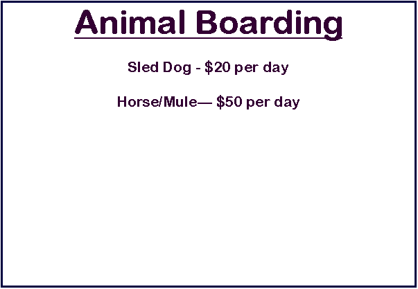 Text Box: Animal BoardingSled Dog - $20 per dayHorse/Mule $50 per day